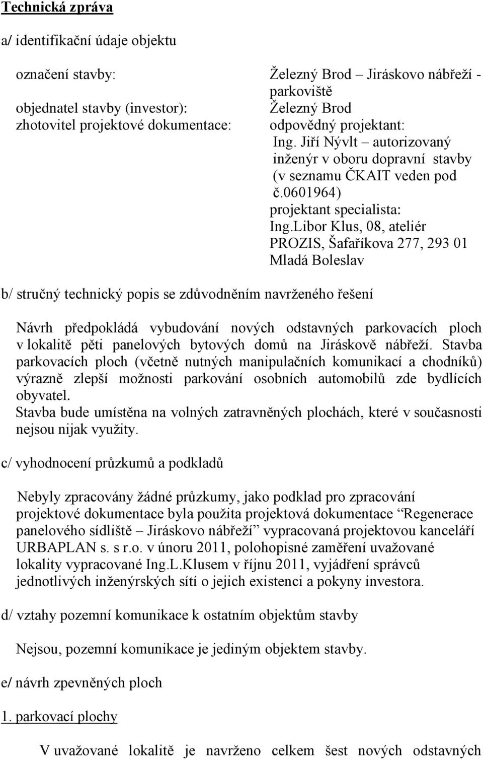 Libor Klus, 08, ateliér PROZIS, Šafaříkova 277, 293 01 Mladá Boleslav b/ stručný technický popis se zdůvodněním navrženého řešení Návrh předpokládá vybudování nových odstavných parkovacích ploch v