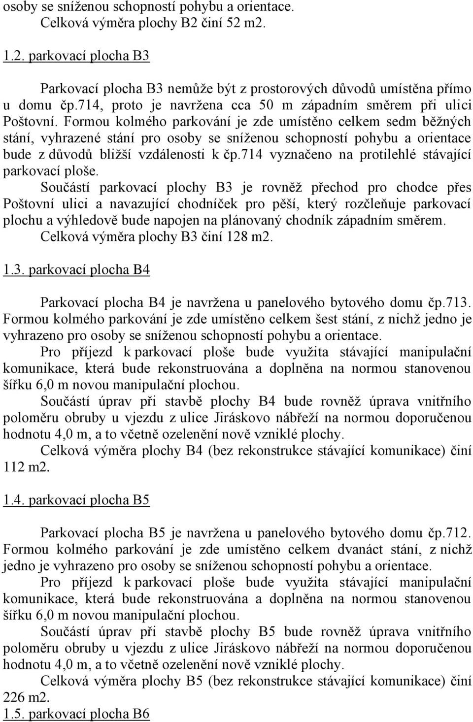 Formou kolmého parkování je zde umístěno celkem sedm běžných stání, vyhrazené stání pro osoby se sníženou schopností pohybu a orientace bude z důvodů bližší vzdálenosti k čp.