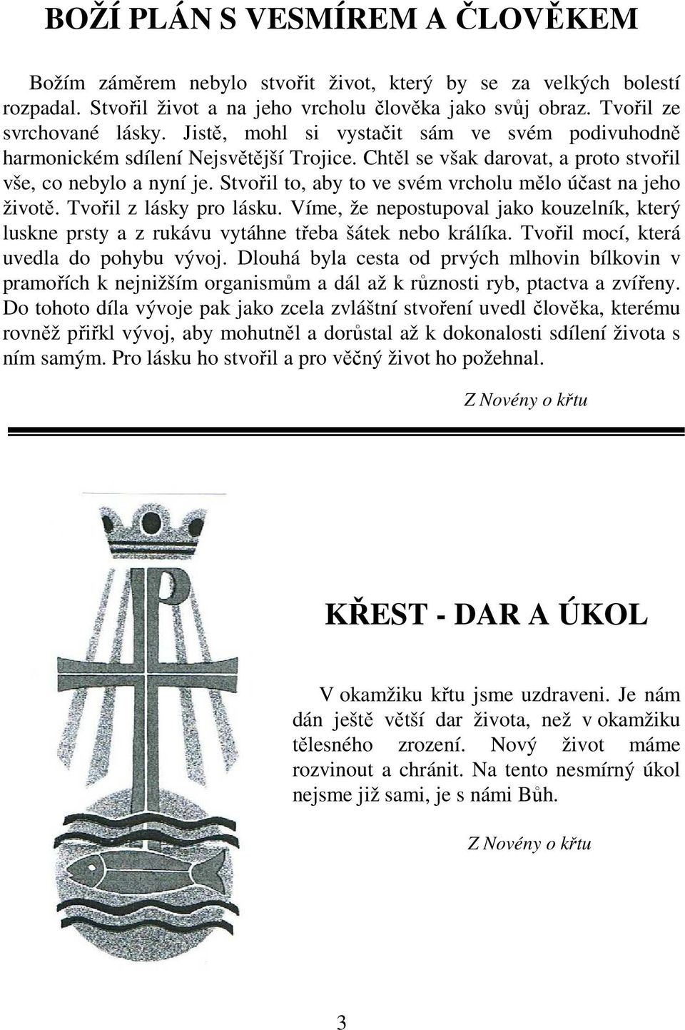 Stvořil to, aby to ve svém vrcholu mělo účast na jeho životě. Tvořil z lásky pro lásku. Víme, že nepostupoval jako kouzelník, který luskne prsty a z rukávu vytáhne třeba šátek nebo králíka.