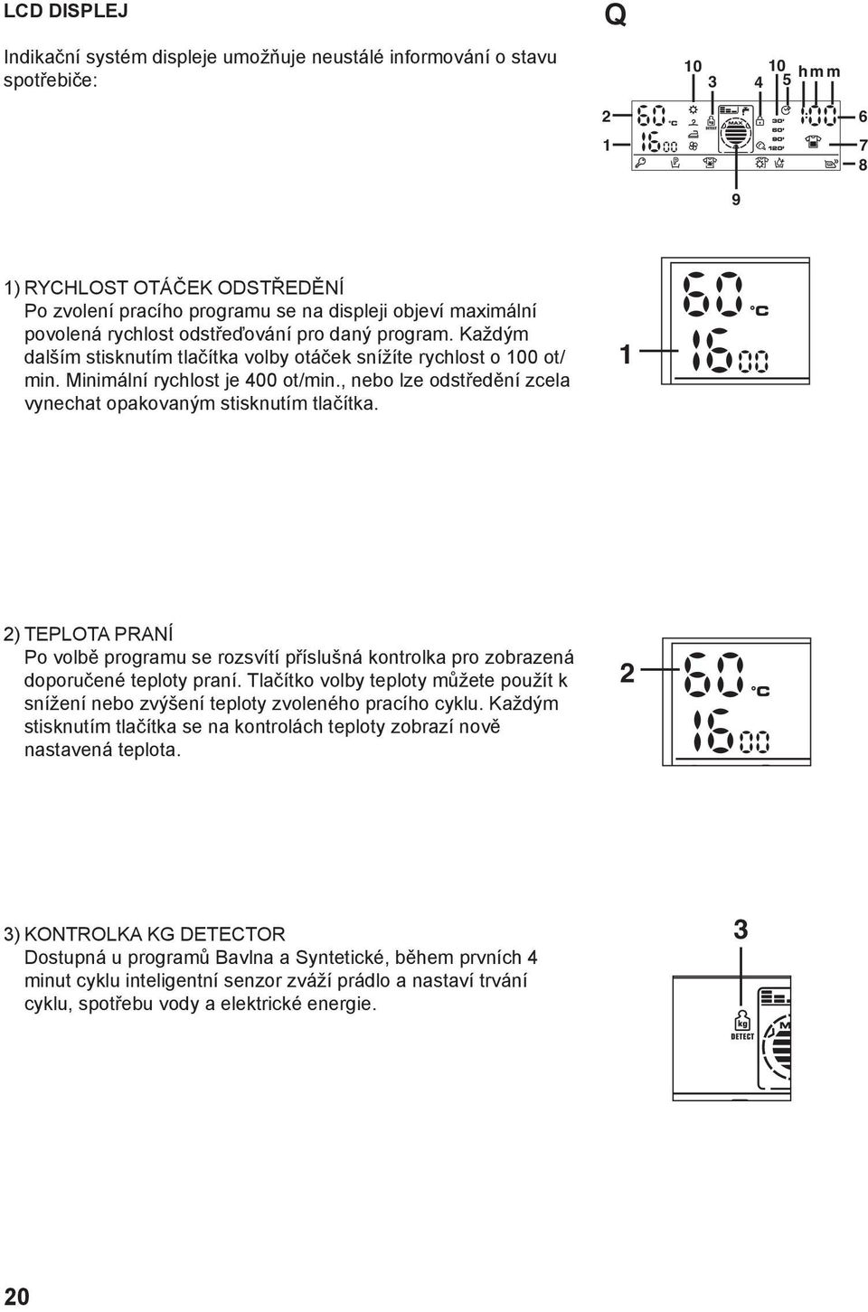 , nebo lze odstředění zcela vynechat opakovaným stisknutím tlačítka. 1 2) TEPLOTA PRANÍ Po volbě programu se rozsvítí příslušná kontrolka pro zobrazená doporučené teploty praní.