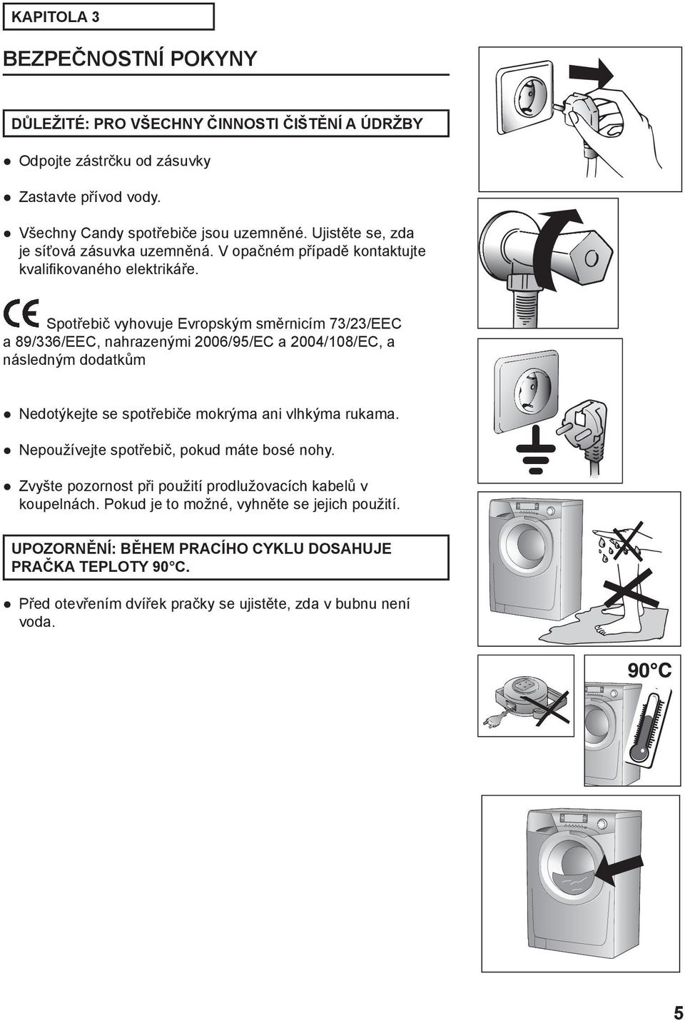 Spotřebič vyhovuje Evropským směrnicím 73/23/EEC a 89/336/EEC, nahrazenými 2006/95/EC a 2004/108/EC, a následným dodatkům Nedotýkejte se spotřebiče mokrýma ani vlhkýma rukama.