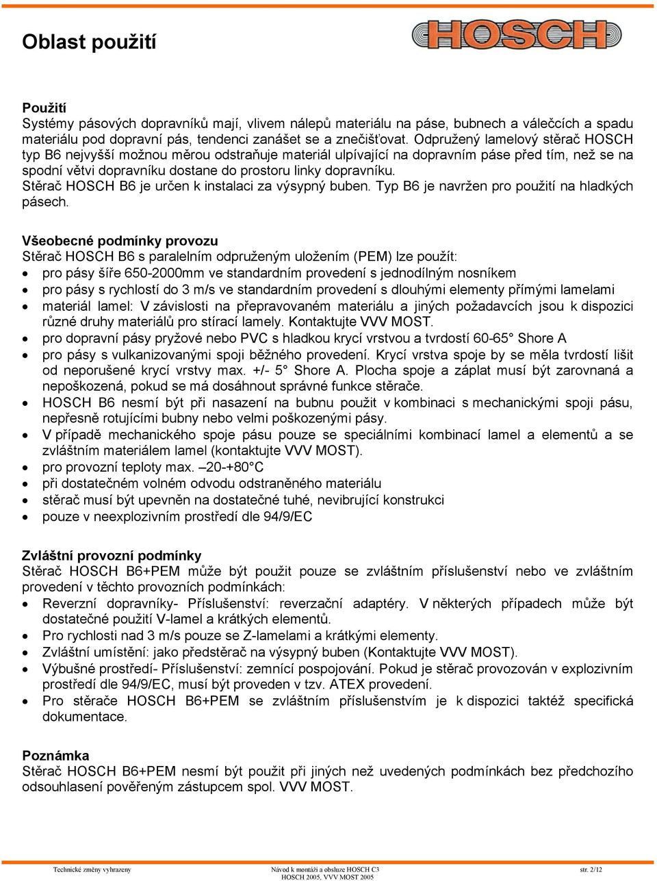 Stěrač HOSCH B6 je určen k instalaci za výsypný buben. Typ B6 je navržen pro použití na hladkých pásech.
