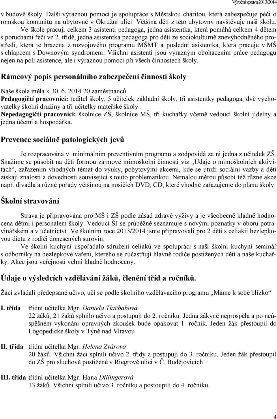 třídě, jedna asistentka pedagoga pro děti ze sociokulturně znevýhodněného prostředí, která je hrazena z rozvojového programu MŠMT a poslední asistentka, která pracuje v MŠ s chlapcem s Downovým