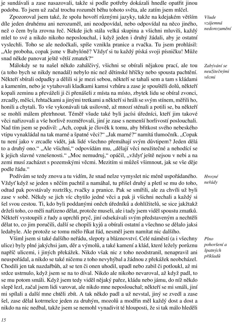 Někde jich stála velká skupina a všichni mluvili, každý mlel to své a nikdo nikoho neposlouchal, i když jeden i druhý žádali, aby je ostatní vyslechli.