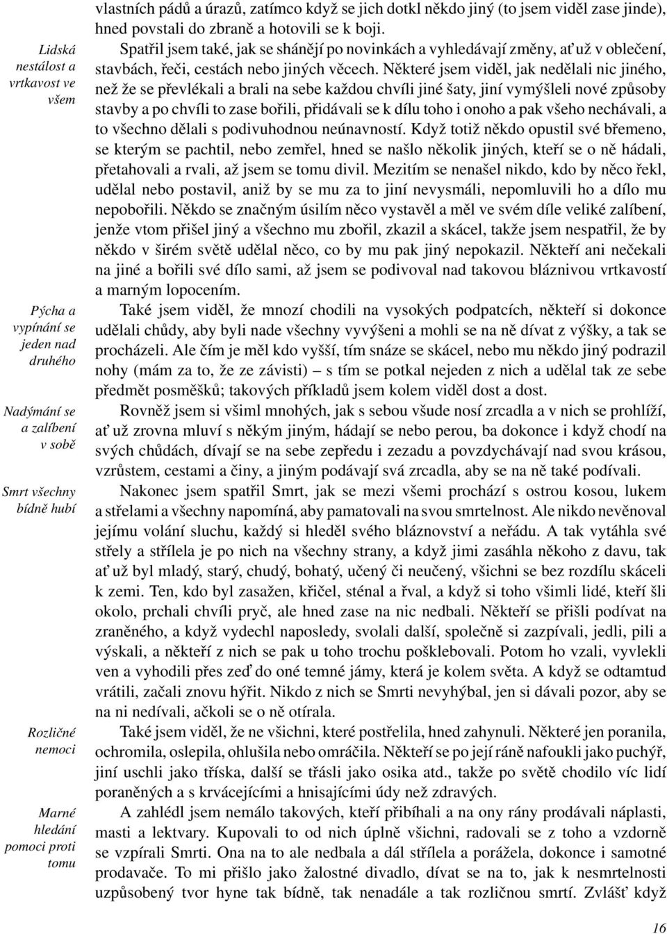 Spatřil jsem také, jak se shánějí po novinkách a vyhledávají změny, at už v oblečení, stavbách, řeči, cestách nebo jiných věcech.