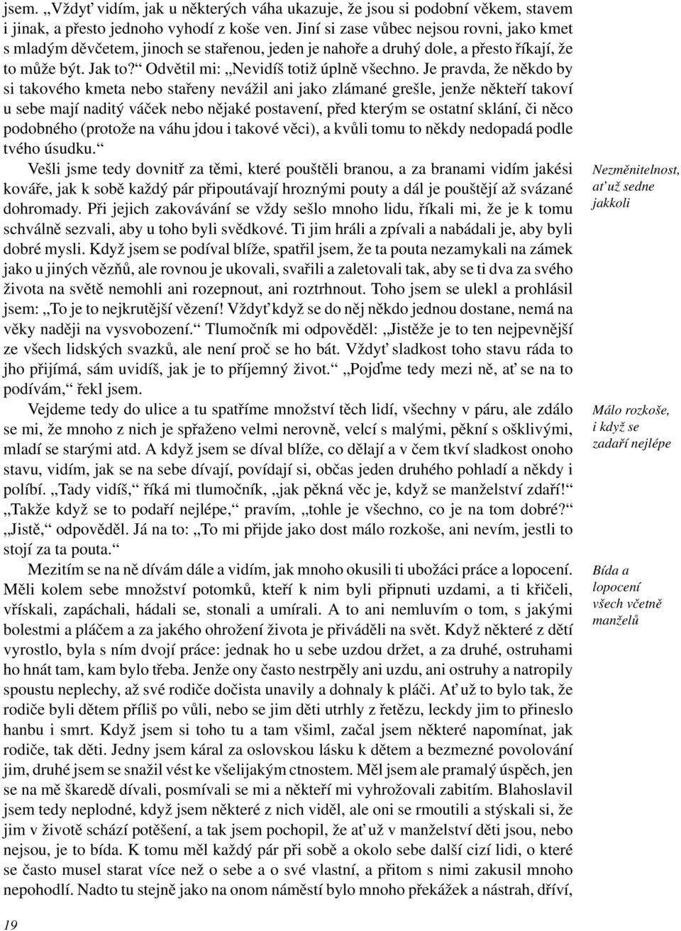 Je pravda, že někdo by si takového kmeta nebo stařeny nevážil ani jako zlámané grešle, jenže někteří takoví u sebe mají naditý váček nebo nějaké postavení, před kterým se ostatní sklání, či něco