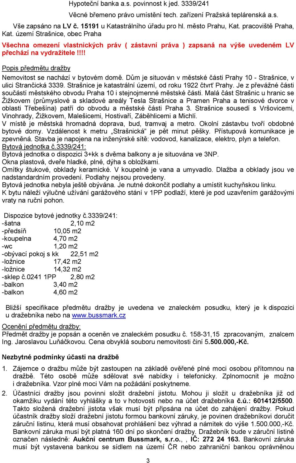 !!! Popis předmětu dražby Nemovitost se nachází v bytovém domě. Dům je situován v městské části Prahy 10 - Strašnice, v ulici Strančická 3339. Strašnice je katastrální území, od roku 1922 čtvrť Prahy.