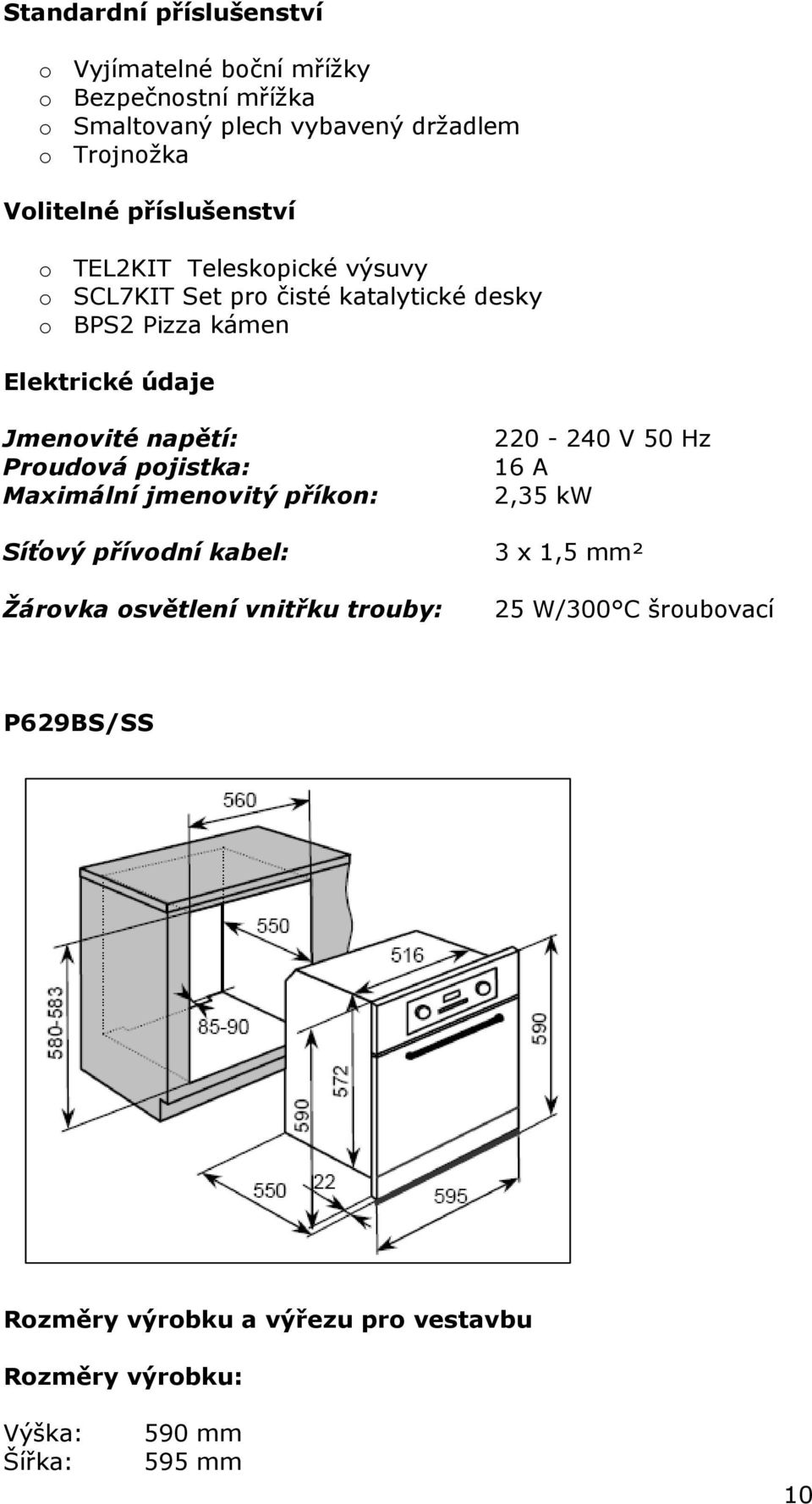 napětí: Proudová pojistka: Maximální jmenovitý příkon: Síťový přívodní kabel: Žárovka osvětlení vnitřku trouby: 220-240 V 50 Hz 16 A