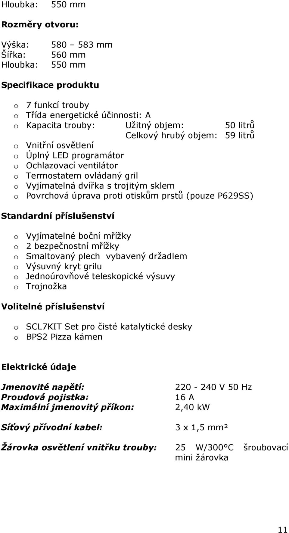 prstů (pouze P629SS) Standardní příslušenství o Vyjímatelné boční mřížky o 2 bezpečnostní mřížky o Smaltovaný plech vybavený držadlem o Výsuvný kryt grilu o Jednoúrovňové teleskopické výsuvy o