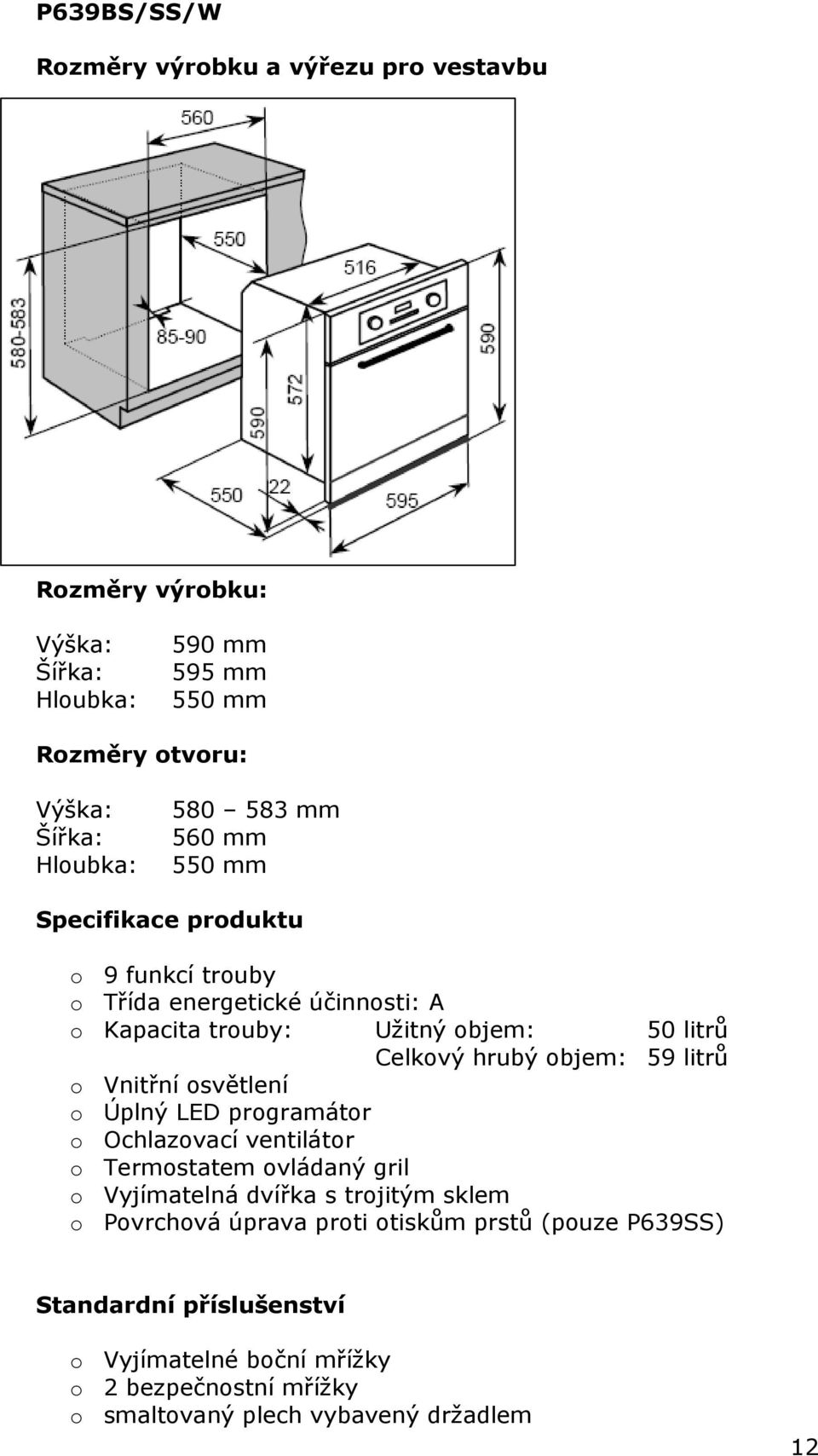 59 litrů o Vnitřní osvětlení o Úplný LED programátor o Ochlazovací ventilátor o Termostatem ovládaný gril o Vyjímatelná dvířka s trojitým sklem o Povrchová