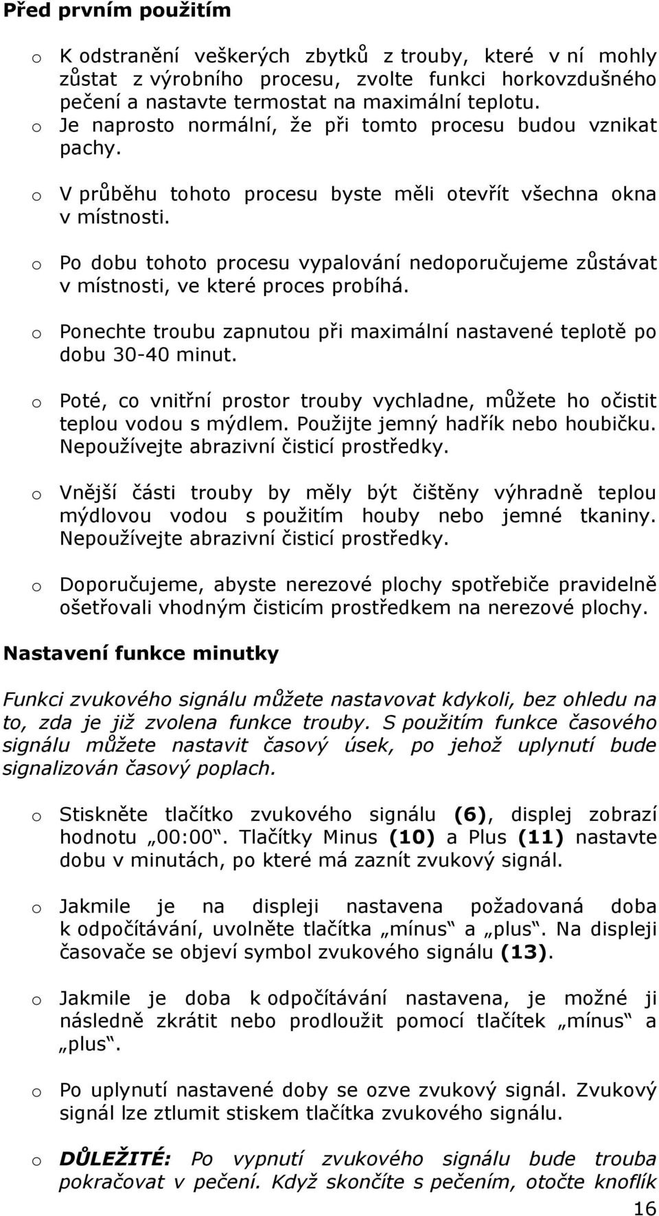 o Po dobu tohoto procesu vypalování nedoporučujeme zůstávat v místnosti, ve které proces probíhá. o Ponechte troubu zapnutou při maximální nastavené teplotě po dobu 30-40 minut.