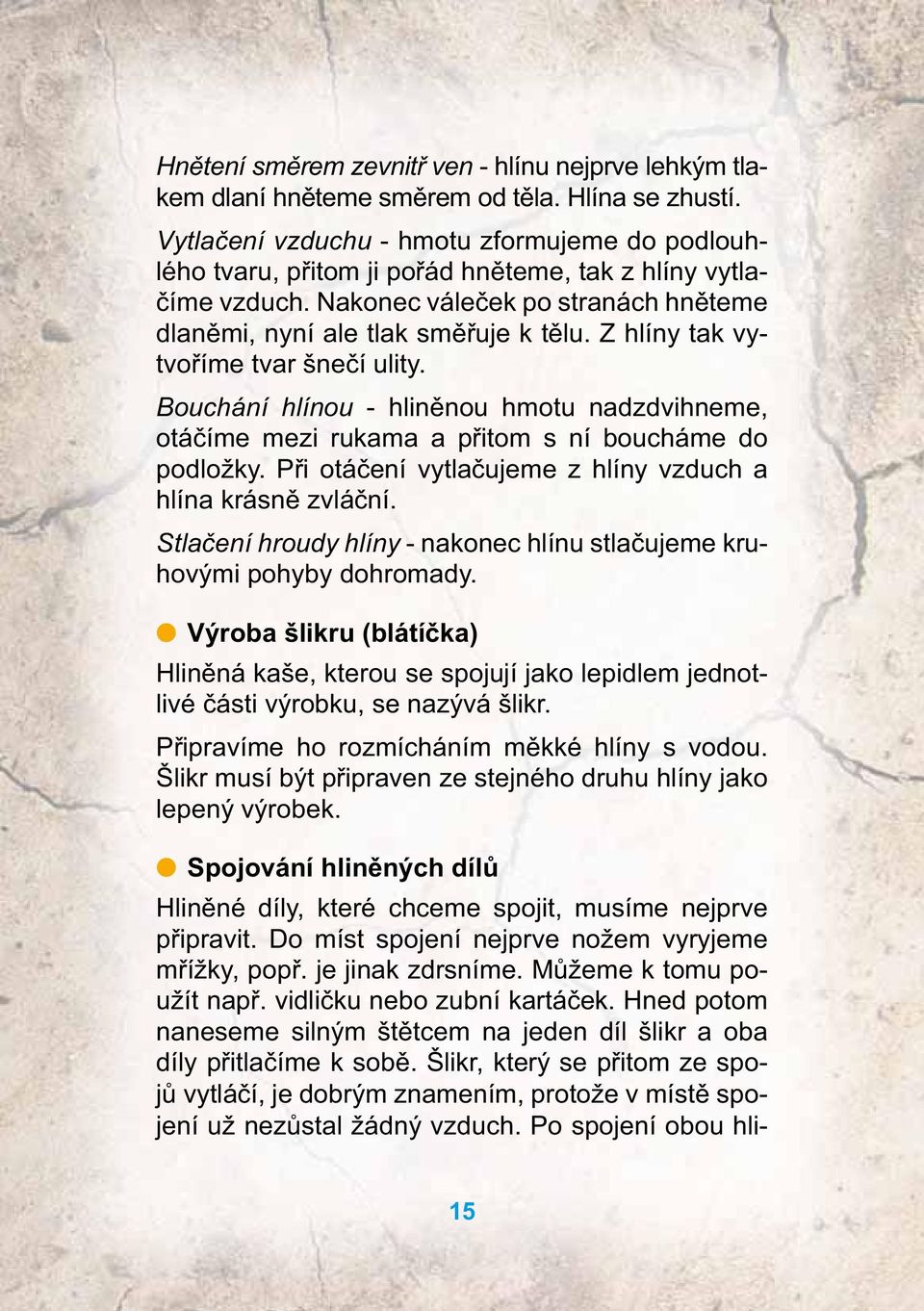 Z hlíny tak vytvoříme tvar šnečí ulity. Bouchání hlínou - hliněnou hmotu nadzdvihneme, otáčíme mezi rukama a přitom s ní boucháme do podložky.