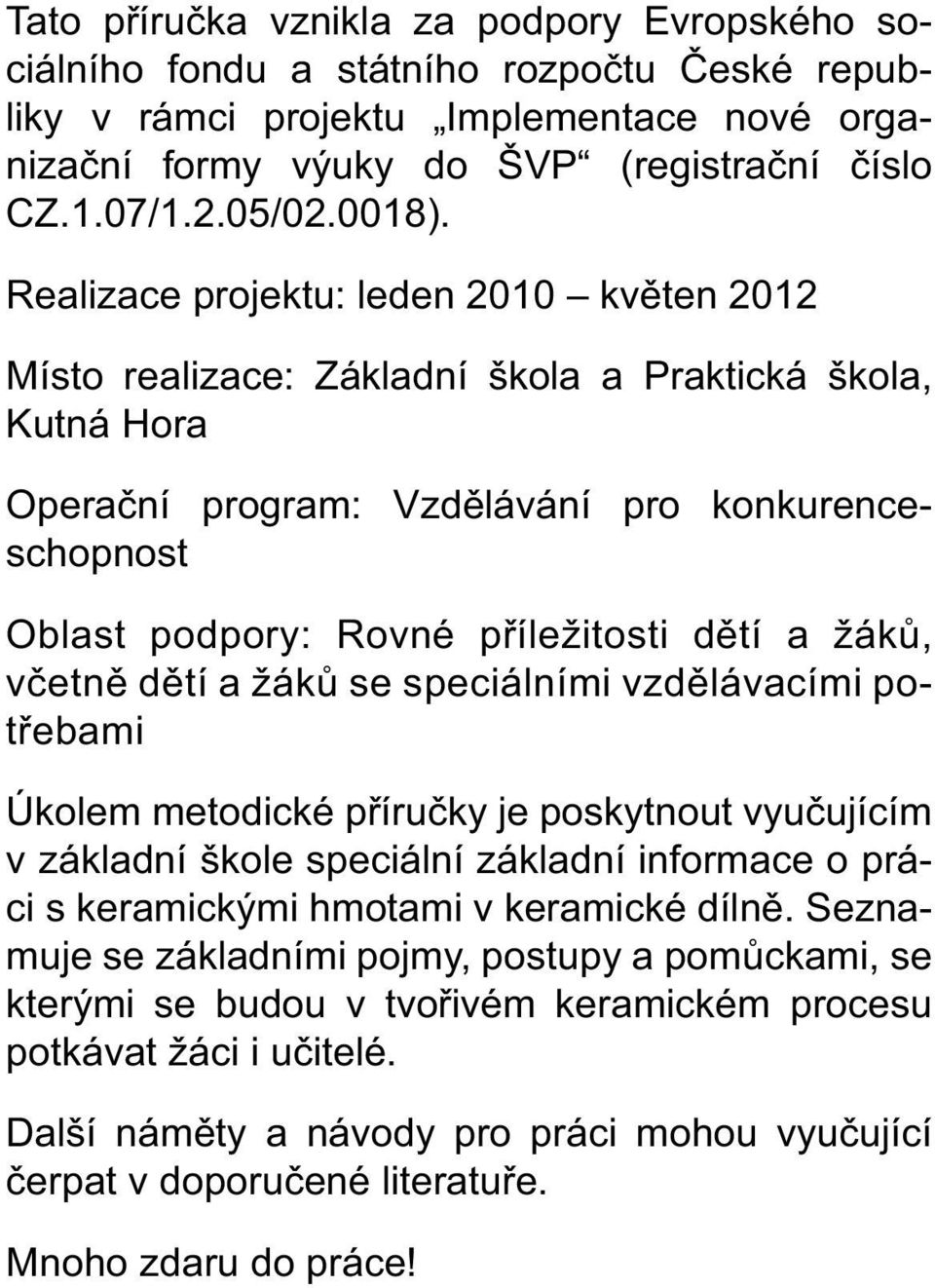 Realizace projektu: leden 2010 květen 2012 Místo realizace: Základní škola a Praktická škola, Kutná Hora Operační program: Vzdělávání pro konkurenceschopnost Oblast podpory: Rovné příležitosti dětí a