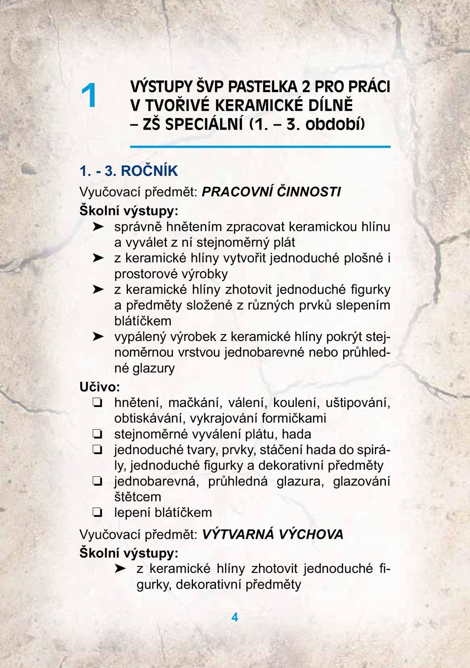 výrobky z keramické hlíny zhotovit jednoduché fi gurky a předměty složené z různých prvků slepením blátíčkem vypálený výrobek z keramické hlíny pokrýt stejnoměrnou vrstvou jednobarevné nebo průhledné