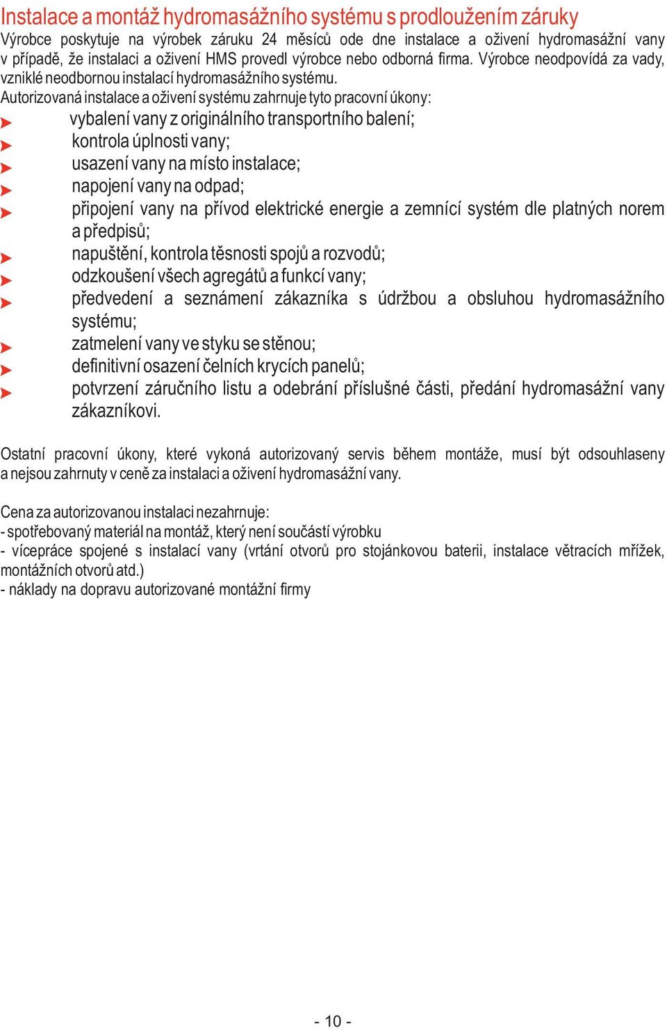 Autorizovaná instalace a oživení systému zahrnuje tyto pracovní úkony: vybalení vany z originálního transportního balení; kontrola úplnosti vany; usazení vany na místo instalace; napojení vany na