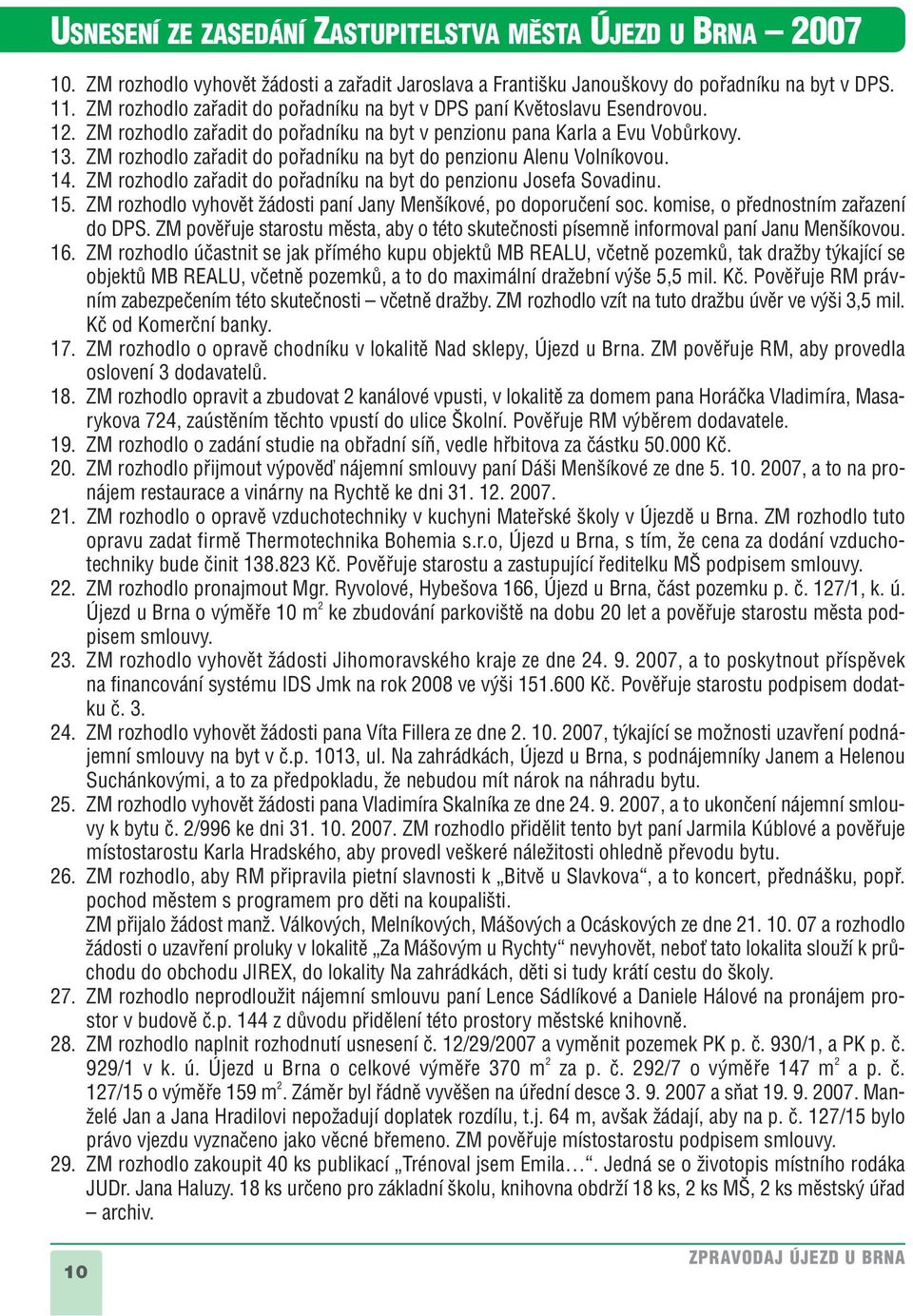 ZM rozhodlo zafiadit do pofiadníku na byt do penzionu Alenu Volníkovou. 14. ZM rozhodlo zafiadit do pofiadníku na byt do penzionu Josefa Sovadinu. 15.