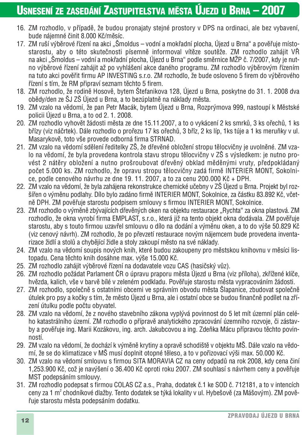 ZM rozhodlo zahájit V na akci moldus vodní a mokfiadní plocha, Újezd u Brna podle smûrnice MÎP ã. 7/2007, kdy je nutno v bûrové fiízení zahájit aï po vyhlá ení akce daného programu.