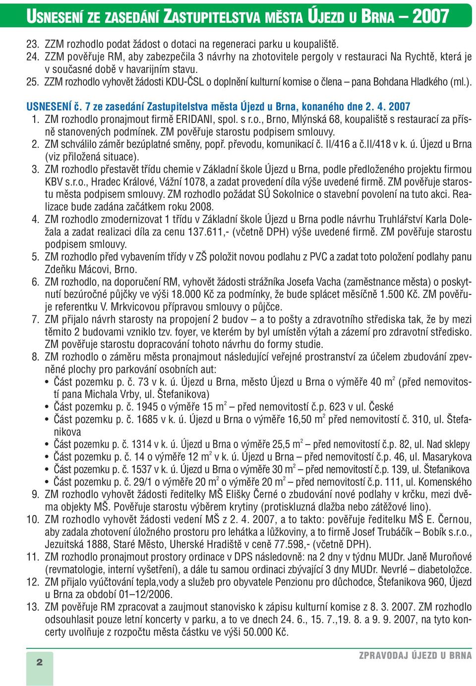 ZZM rozhodlo vyhovût Ïádosti KDU-âSL o doplnûní kulturní komise o ãlena pana Bohdana Hladkého (ml.). USNESENÍ ã. 7 ze zasedání Zastupitelstva mûsta Újezd u Brna, konaného dne 2. 4. 2007 1.