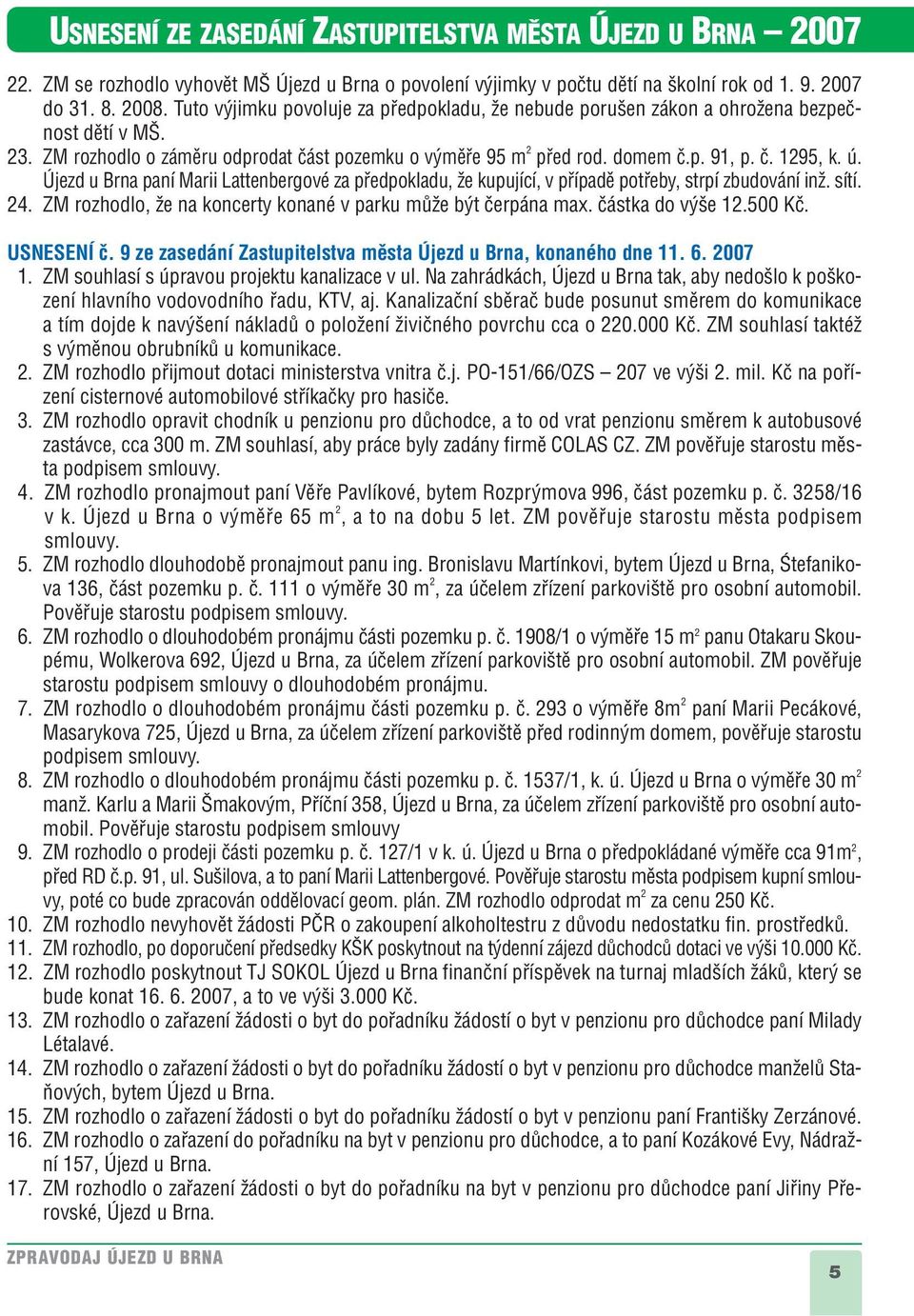 ú. Újezd u Brna paní Marii Lattenbergové za pfiedpokladu, Ïe kupující, v pfiípadû potfieby, strpí zbudování inï. sítí. 24. ZM rozhodlo, Ïe na koncerty konané v parku mûïe b t ãerpána max.