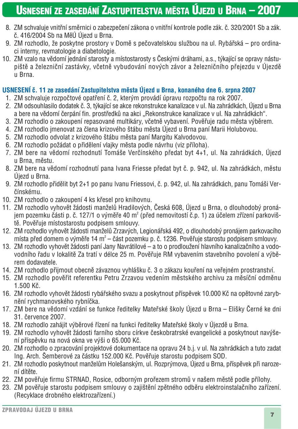 ZM vzalo na vûdomí jednání starosty a místostarosty s âesk mi dráhami, a.s., t kající se opravy nástupi tû a Ïelezniãní zastávky, vãetnû vybudování nov ch závor a Ïelezniãního pfiejezdu v Újezdû u Brna.