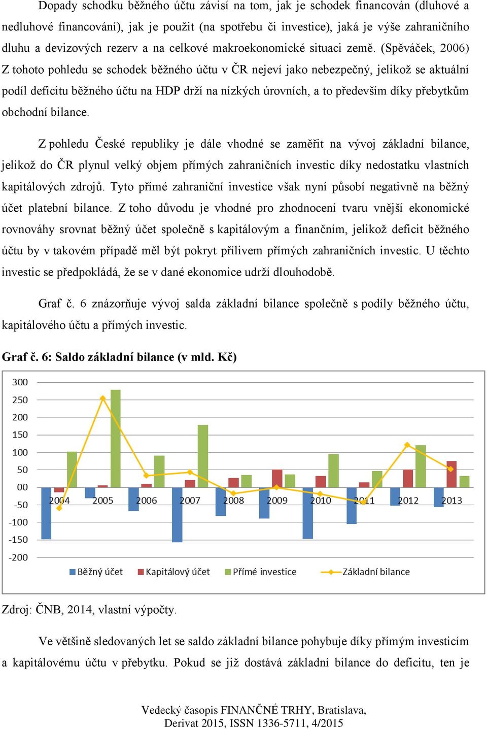 (Spěváček, 2006) Z tohoto pohledu se schodek běžného účtu v ČR nejeví jako nebezpečný, jelikož se aktuální podíl deficitu běžného účtu na HDP drží na nízkých úrovních, a to především díky přebytkům