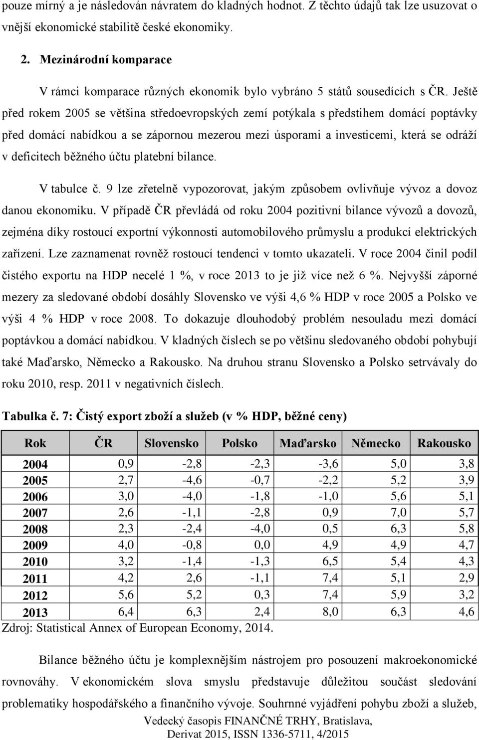 Ještě před rokem 2005 se většina středoevropských zemí potýkala s předstihem domácí poptávky před domácí nabídkou a se zápornou mezerou mezi úsporami a investicemi, která se odráží v deficitech