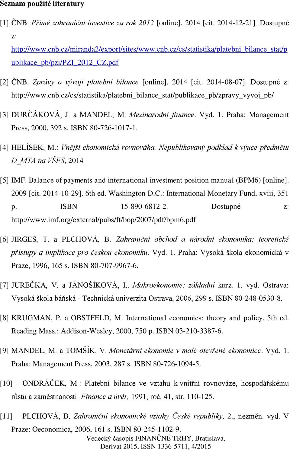 Dostupné z: http://www.cnb.cz/cs/statistika/platebni_bilance_stat/publikace_pb/zpravy_vyvoj_pb/ [3] DURČÁKOVÁ, J. a MANDEL, M. Mezinárodní finance. Vyd. 1. Praha: Management Press, 2000, 392 s.