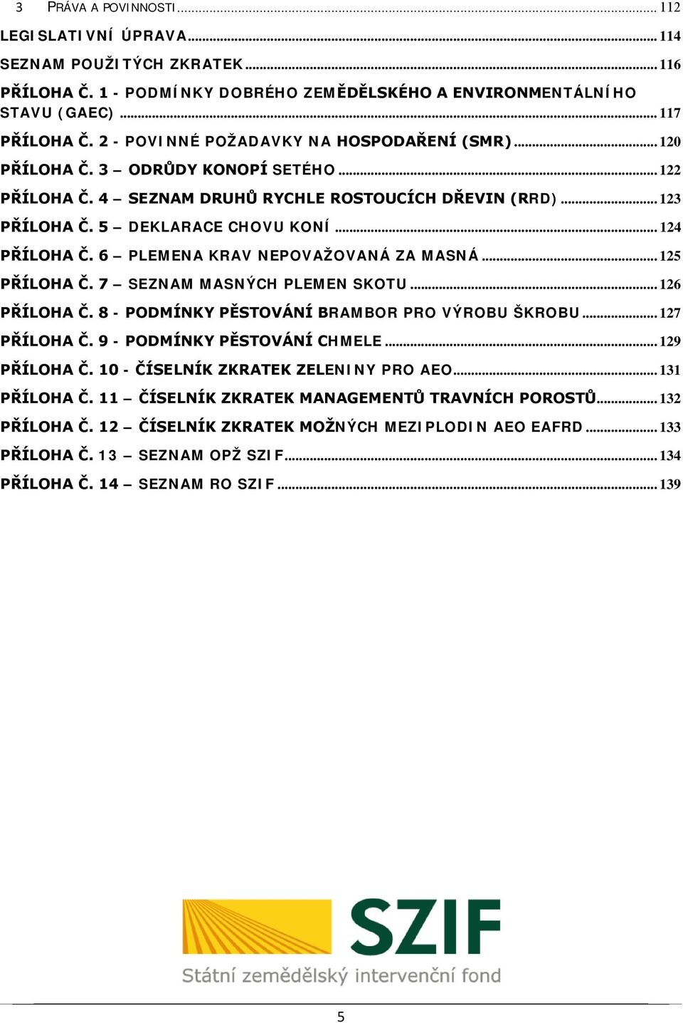 .. 124 PŘÍLOHA Č. 6 PLEMENA KRAV NEPOVAŽOVANÁ ZA MASNÁ... 125 PŘÍLOHA Č. 7 SEZNAM MASNÝCH PLEMEN SKOTU... 126 PŘÍLOHA Č. 8 - PODMÍNKY PĚSTOVÁNÍ BRAMBOR PRO VÝROBU ŠKROBU... 127 PŘÍLOHA Č.