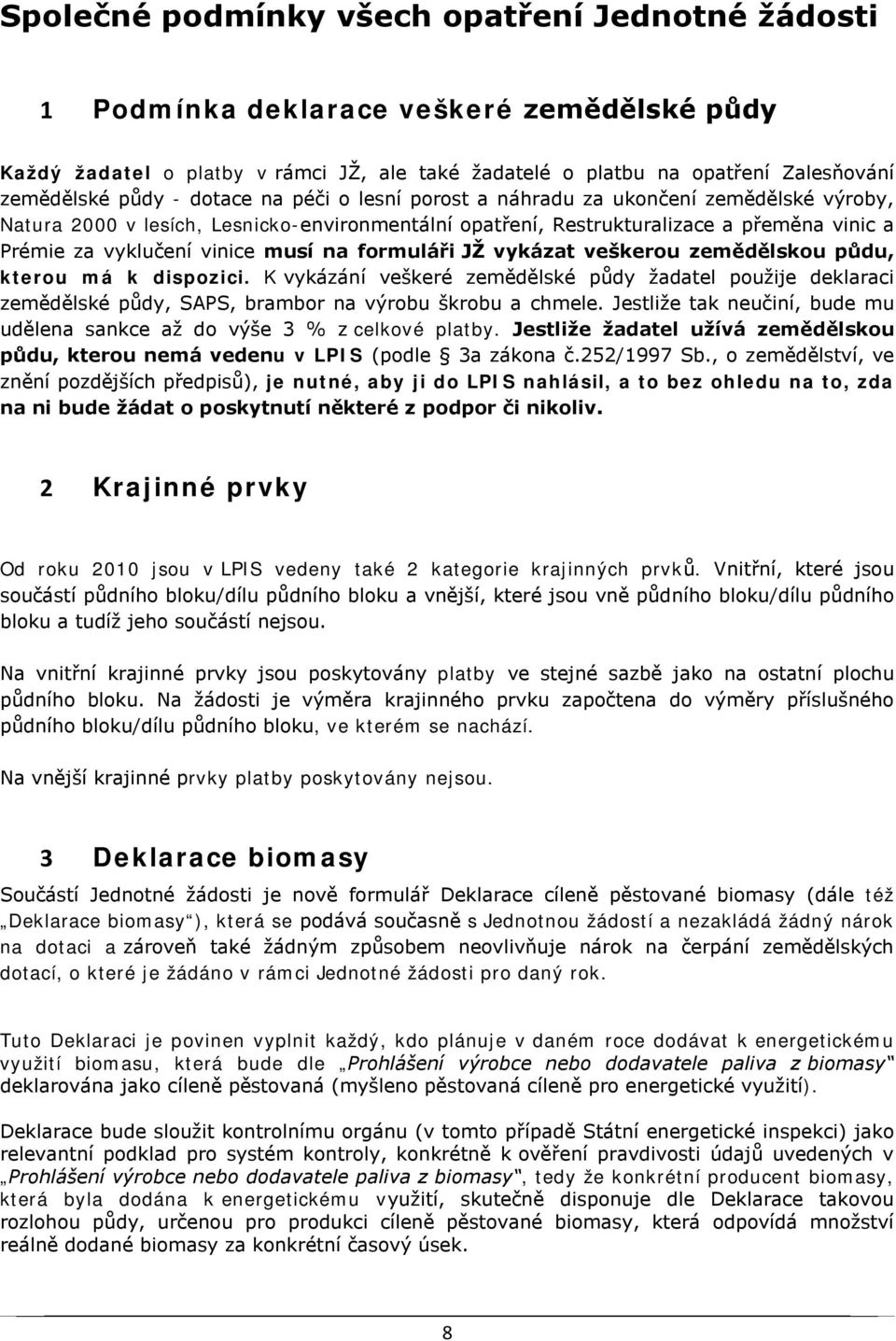 formuláři JŽ vykázat veškerou zemědělskou půdu, kterou má k dispozici. K vykázání veškeré zemědělské půdy žadatel použije deklaraci zemědělské půdy, SAPS, brambor na výrobu škrobu a chmele.