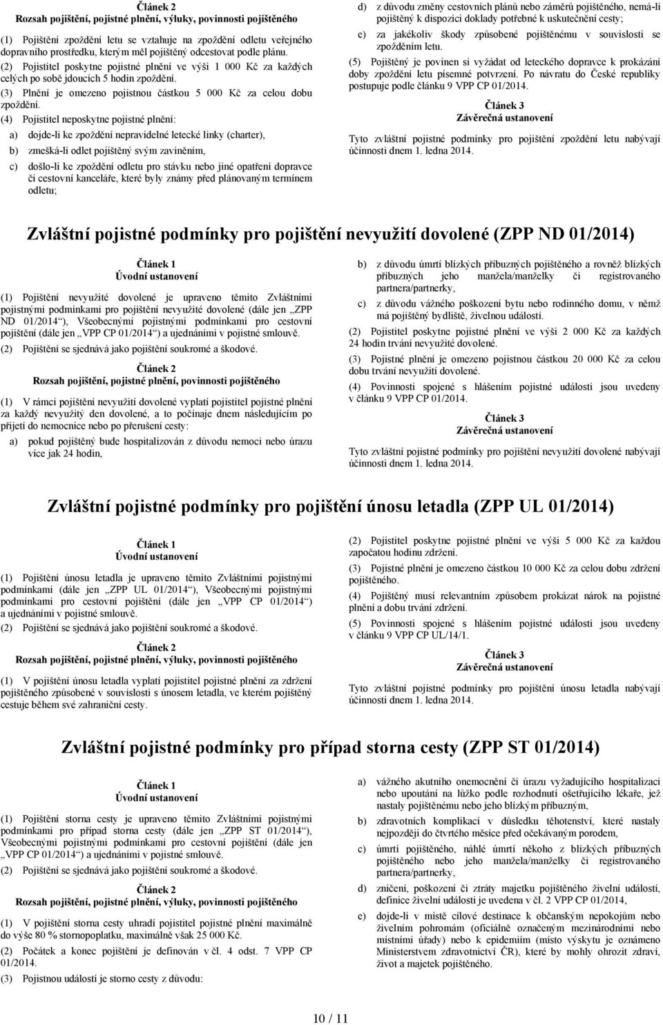 (4) Pojistitel neposkytne pojistné plnění: a) dojde-li ke zpoždění nepravidelné letecké linky (charter), b) zmešká-li odlet pojištěný svým zaviněním, c) došlo-li ke zpoždění odletu pro stávku nebo