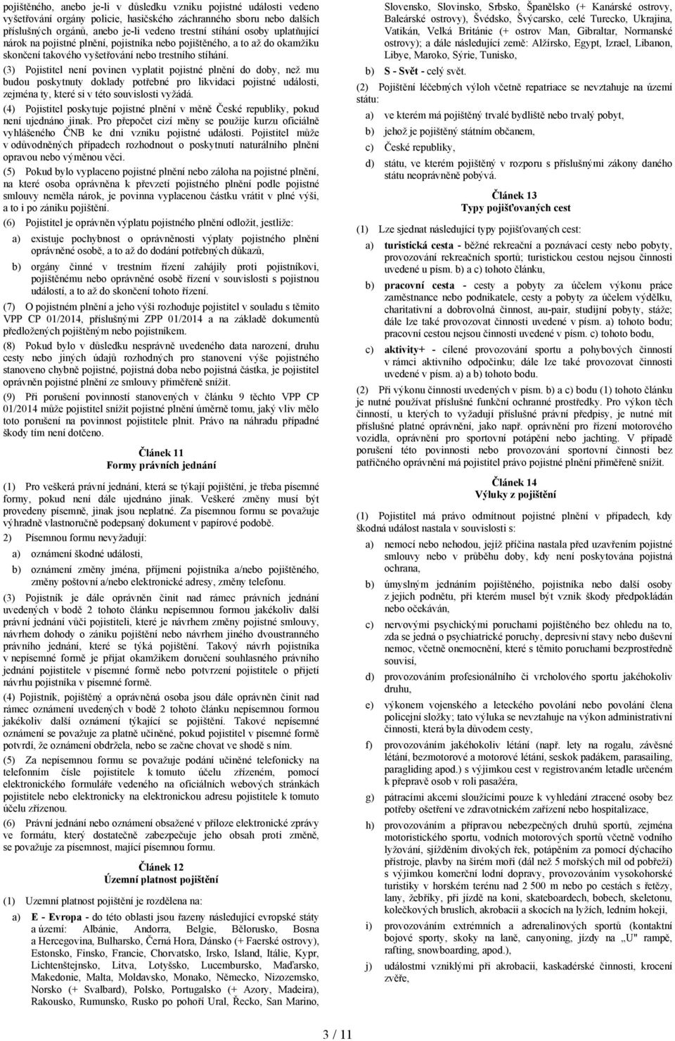 (3) Pojistitel není povinen vyplatit pojistné plnění do doby, než mu budou poskytnuty doklady potřebné pro likvidaci pojistné události, zejména ty, které si v této souvislosti vyžádá.