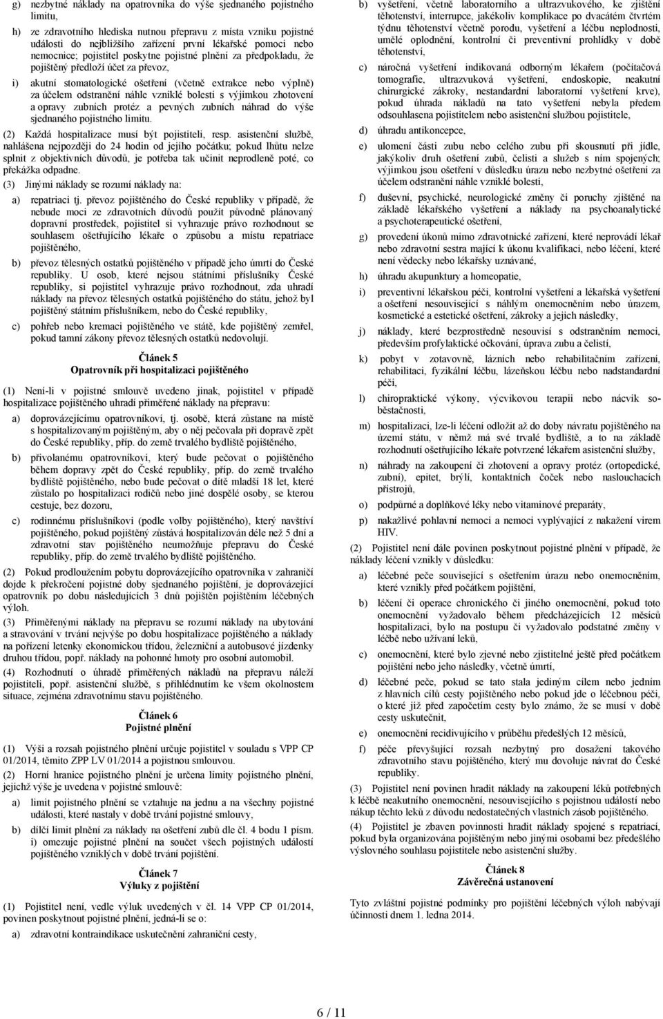 bolesti s výjimkou zhotovení a opravy zubních protéz a pevných zubních náhrad do výše sjednaného pojistného limitu. (2) Každá hospitalizace musí být pojistiteli, resp.