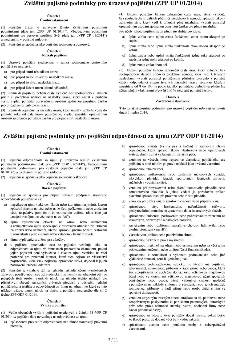 Rozsah pojištění (1) Úrazové pojištění sjednávané v rámci soukromého cestovního pojištění se sjednává: a) pro případ smrti následkem úrazu, b) pro případ trvalé invalidity následkem úrazu, c) pro