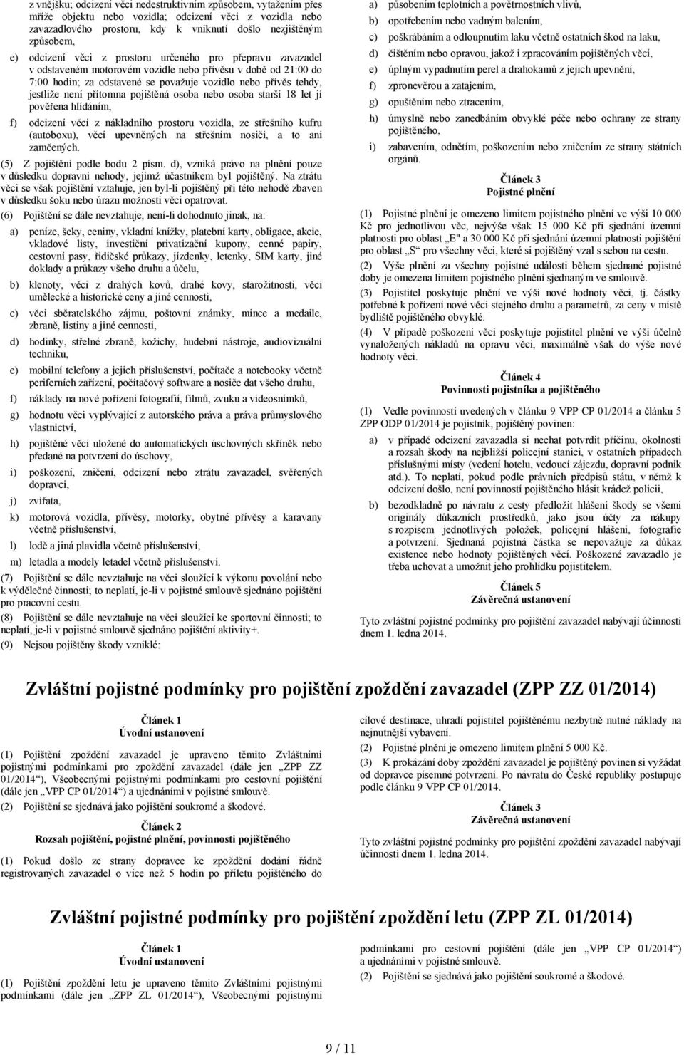 přítomna pojištěná osoba nebo osoba starší 18 let jí pověřena hlídáním, f) odcizení věcí z nákladního prostoru vozidla, ze střešního kufru (autoboxu), věcí upevněných na střešním nosiči, a to ani