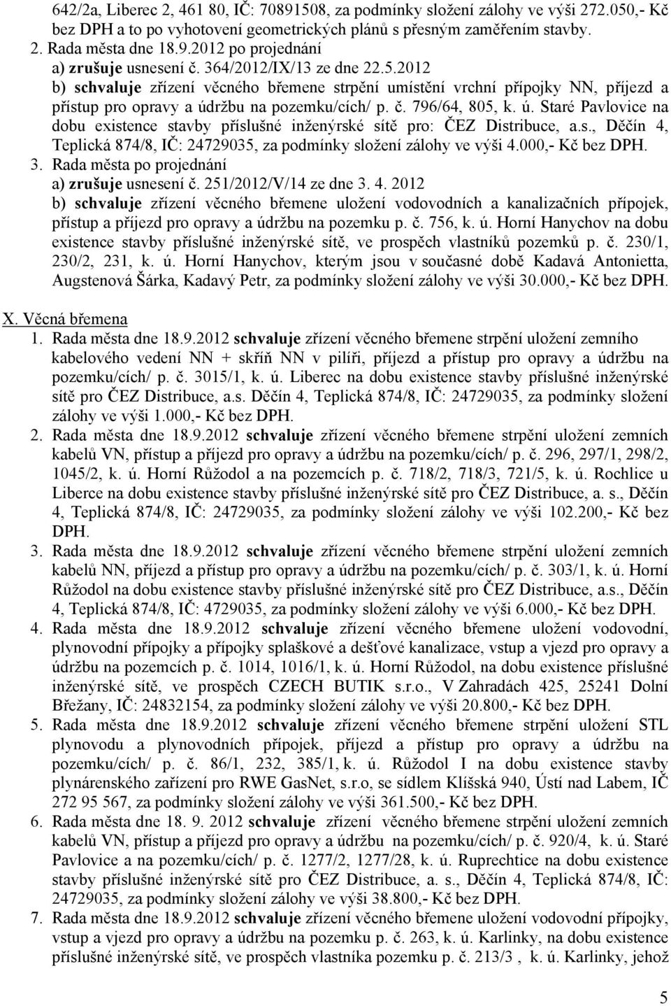 ržbu na pozemkucích p. č. 79664, 805, k. ú. Staré Pavlovice na dobu existence stavby příslušné inženýrské sítě pro: ČEZ Distribuce, a.s., Děčín 4, Teplická 8748, IČ: 24729035, za podmínky složení zálohy ve výši 4.