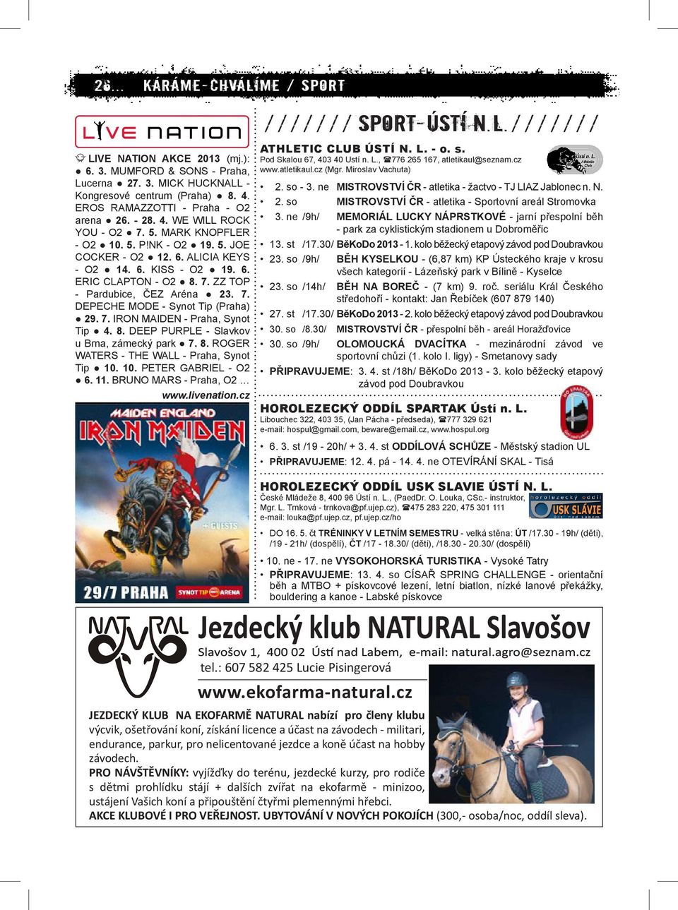 7. IRON MAIDEN - Praha, Synot Tip 4. 8. DEEP PURPLE - Slavkov u Brna, zámecký park 7. 8. ROGER WATERS - THE WALL - Praha, Synot Tip 10. 10. PETER GABRIEL - O2 6. 11. BRUNO MARS - Praha, O2 www.