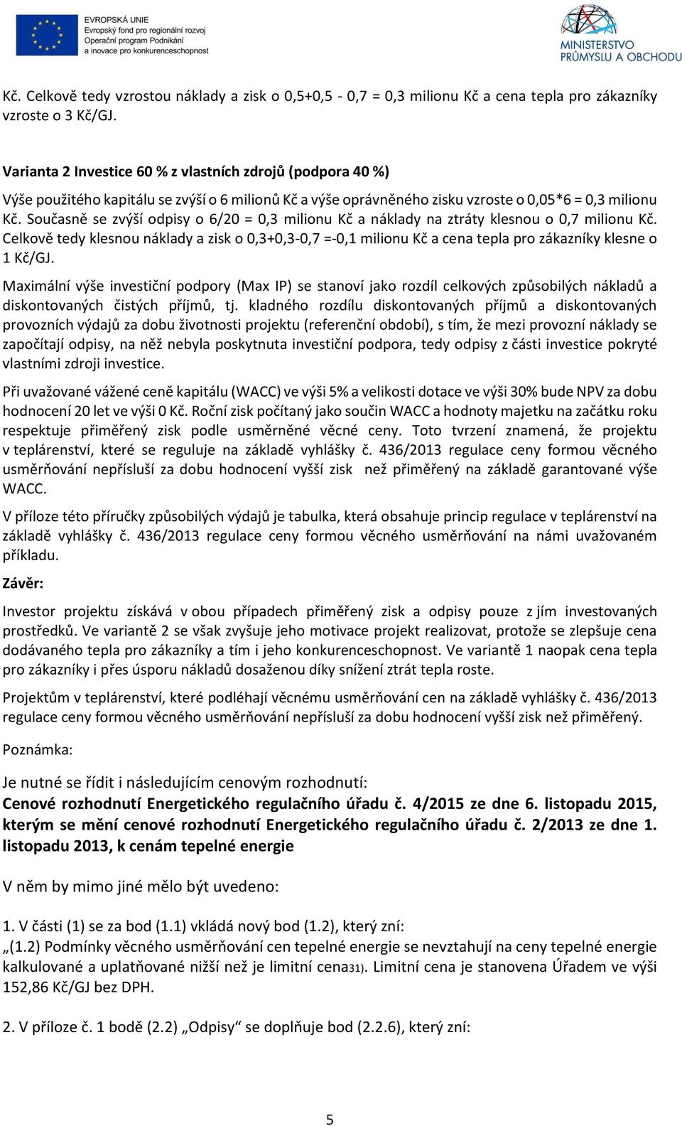 Současně se zvýší odpisy o 6/20 = 0,3 milionu Kč a náklady na ztráty klesnou o 0,7 milionu Kč.