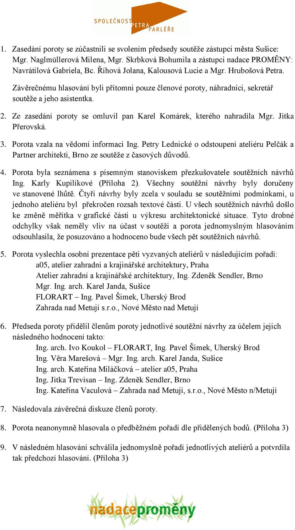 Ze zasedání poroty se omluvil pan Karel Komárek, kterého nahradila Mgr. Jitka Přerovská. 3. Porota vzala na vědomí informaci Ing.