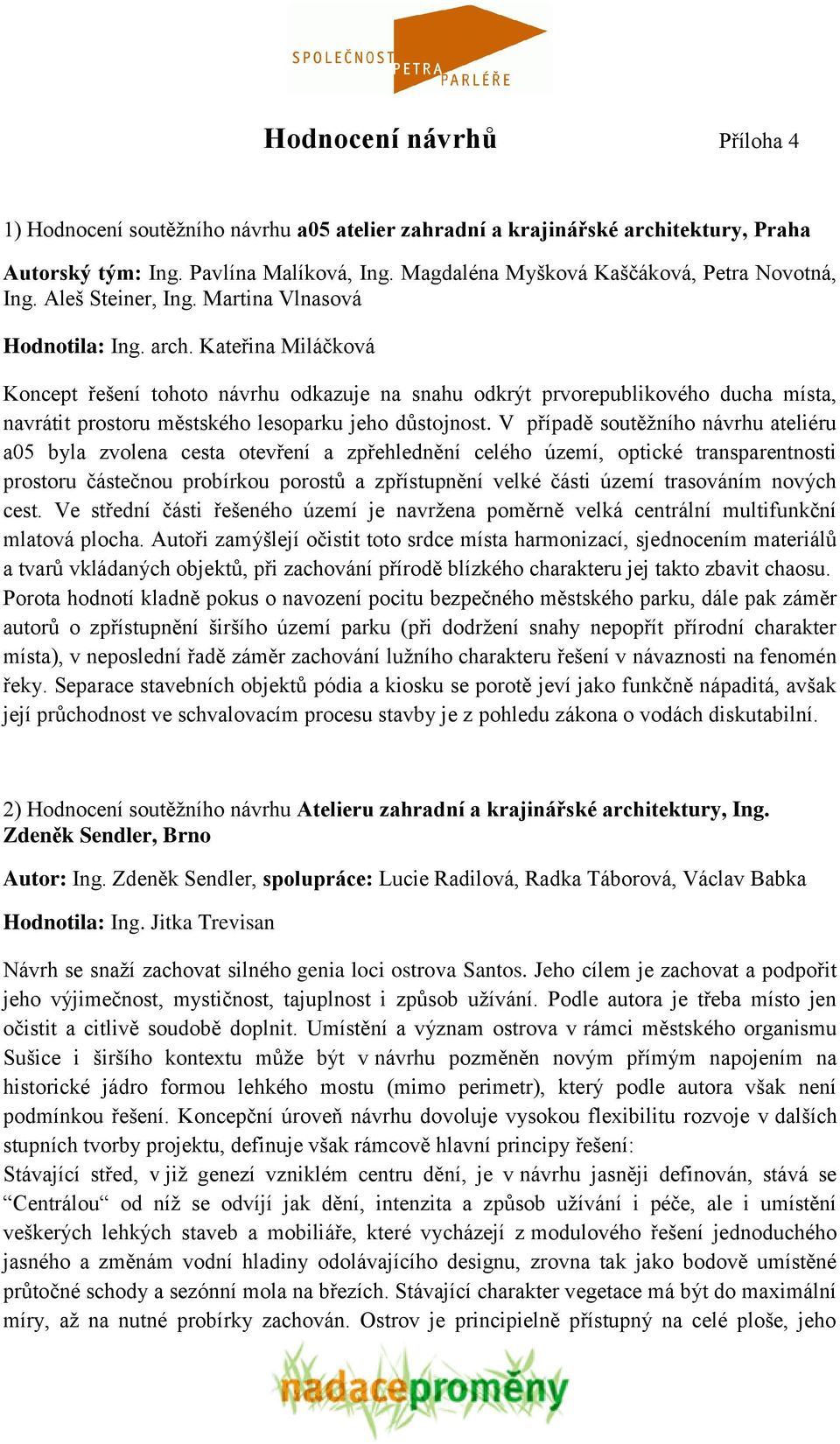 Kateřina Miláčková Koncept řešení tohoto návrhu odkazuje na snahu odkrýt prvorepublikového ducha místa, navrátit prostoru městského lesoparku jeho důstojnost.