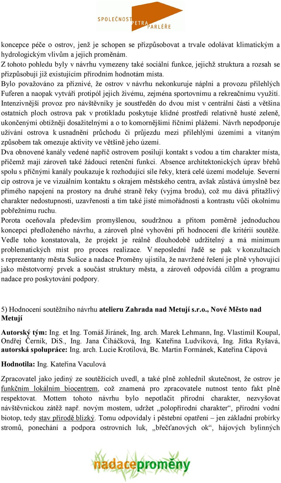 Bylo povaţováno za příznivé, ţe ostrov v návrhu nekonkuruje náplni a provozu přilehlých Fuferen a naopak vytváří protipól jejich ţivému, zejména sportovnímu a rekreačnímu vyuţití.