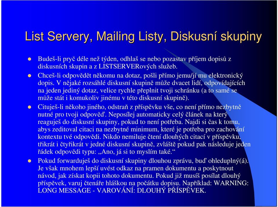 V nějaké rozsáhlé diskusní skupině může dvacet lidí, odpovídajících na jeden jediný dotaz, velice rychle přeplnit tvoji schránku (a to samé se může stát i komukoliv jinému v této diskusní skupině).