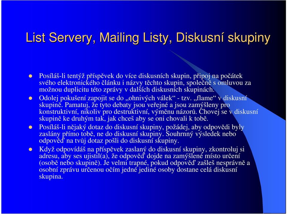 Pamatuj, že tyto debaty jsou veřejné a jsou zamýšleny pro konstruktivní, nikoliv pro destruktivní, výměnu názorů. Chovej se v diskusní skupině ke druhým tak, jak chceš aby se oni chovali k tobě.