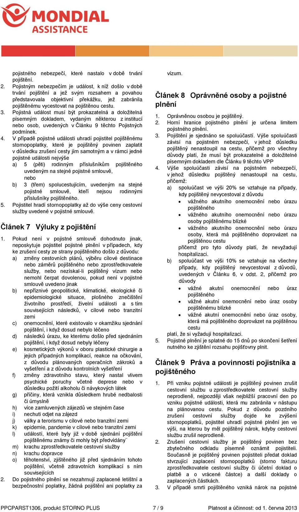 Pojistná událost musí být prokazatelná a doložitelná písemným dokladem, vydaným některou z institucí nebo osob, uvedených v Článku 9 těchto Pojistných podmínek. 4.