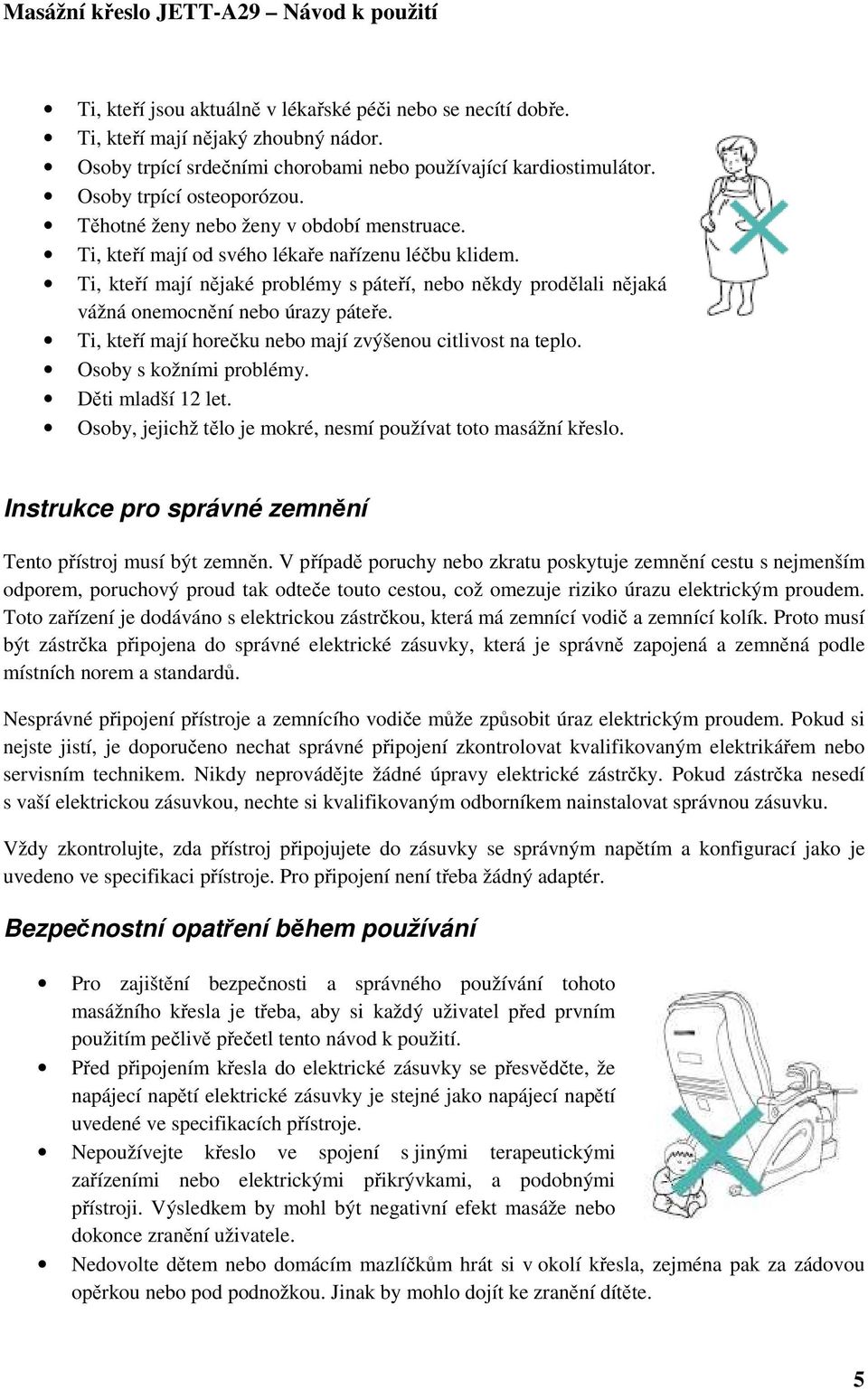 Ti, kteří mají nějaké problémy s páteří, nebo někdy prodělali nějaká vážná onemocnění nebo úrazy páteře. Ti, kteří mají horečku nebo mají zvýšenou citlivost na teplo. Osoby s kožními problémy.