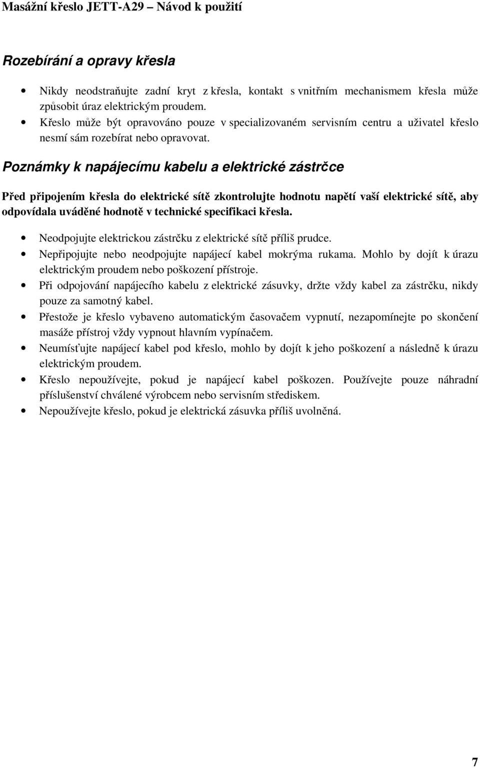 Poznámky k napájecímu kabelu a elektrické zástrčce Před připojením křesla do elektrické sítě zkontrolujte hodnotu napětí vaší elektrické sítě, aby odpovídala uváděné hodnotě v technické specifikaci