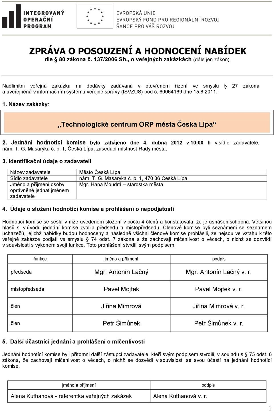 60064169 dne 15.8.2011. 1. Název zakázky: Technologické centrum ORP města Česká Lípa 2. Jednání hodnotící komise bylo zahájeno dne 4. dubna 2012 v 10:00 h v sídle zadavatele: nám. T. G. Masaryka č. p.