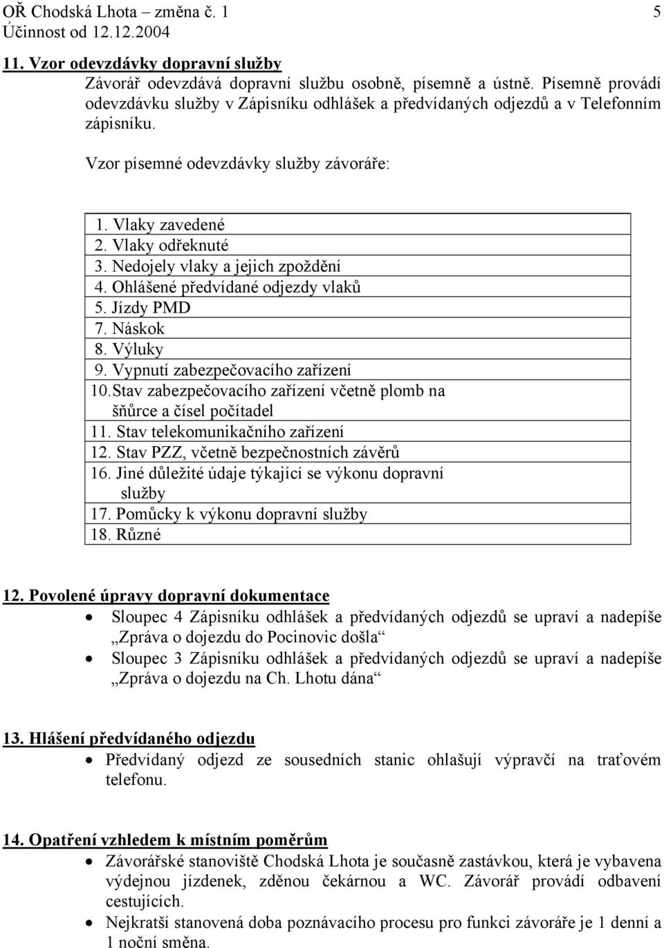 Vypnutí zabezpečovacího zařízení 10.Stav zabezpečovacího zařízení včetně plomb na šňůrce a čísel počítadel 11. Stav telekomunikačního zařízení 12. Stav PZZ, včetně bezpečnostních závěrů 16.