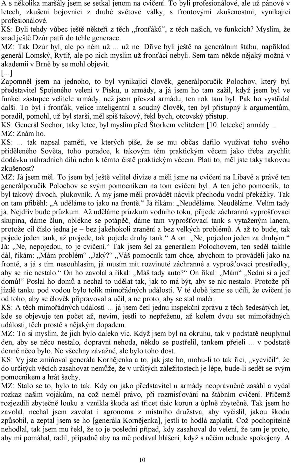 Dříve byli ještě na generálním štábu, například generál Lomský, Rytíř, ale po nich myslím už fronťáci nebyli. Sem tam někde nějaký možná v akademii v Brně by se mohl objevit. [.