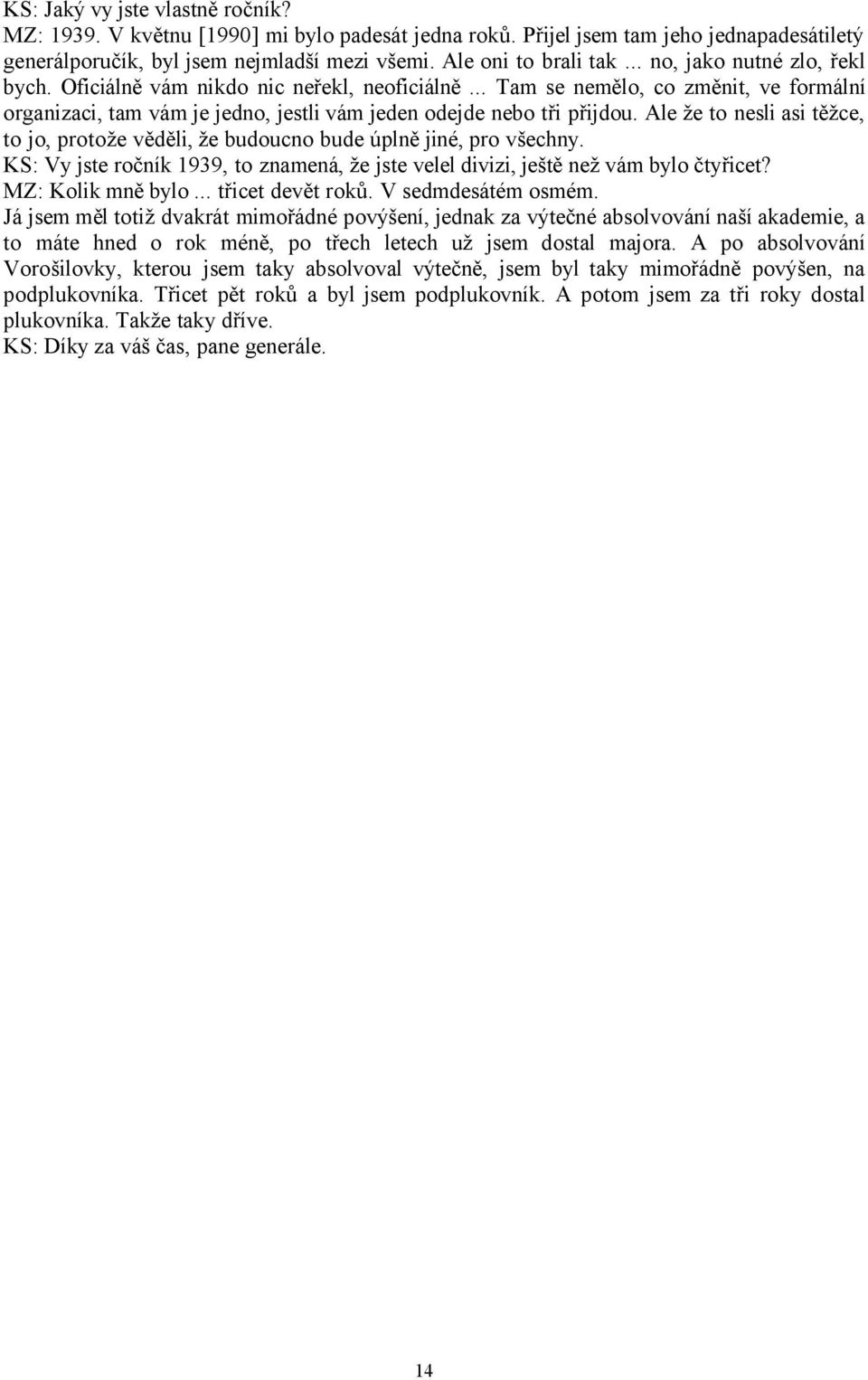 Ale že to nesli asi těžce, to jo, protože věděli, že budoucno bude úplně jiné, pro všechny. KS: Vy jste ročník 1939, to znamená, že jste velel divizi, ještě než vám bylo čtyřicet? MZ: Kolik mně bylo.