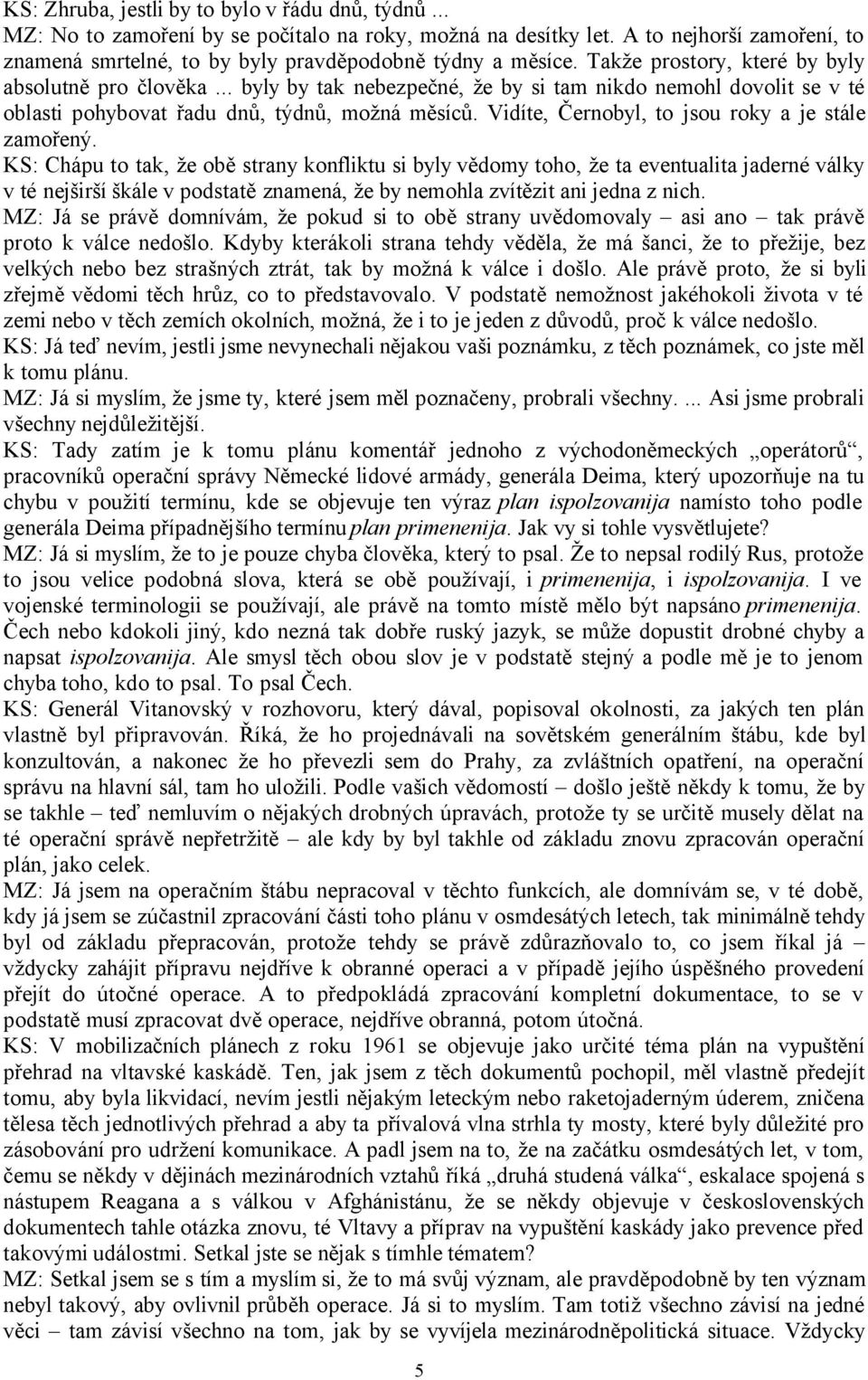 .. byly by tak nebezpečné, že by si tam nikdo nemohl dovolit se v té oblasti pohybovat řadu dnů, týdnů, možná měsíců. Vidíte, Černobyl, to jsou roky a je stále zamořený.